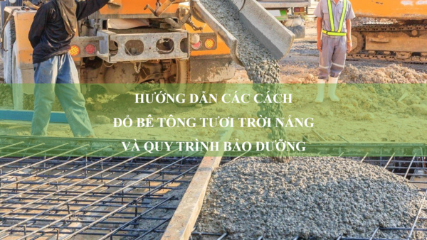 Hướng dẫn các cách đổ bê tông tươi trời nắng và quy trình bảo dưỡng